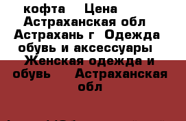 кофта  › Цена ­ 200 - Астраханская обл., Астрахань г. Одежда, обувь и аксессуары » Женская одежда и обувь   . Астраханская обл.